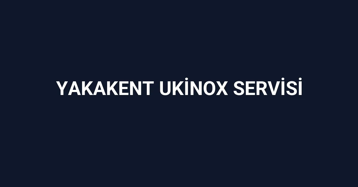 Yakakent Ukinox Servisi